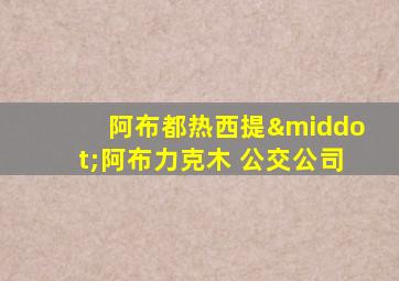阿布都热西提·阿布力克木 公交公司